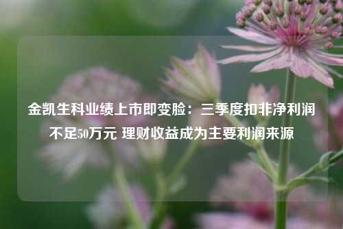 金凯生科业绩上市即变脸：三季度扣非净利润不足50万元 理财收益成为主要利润来源