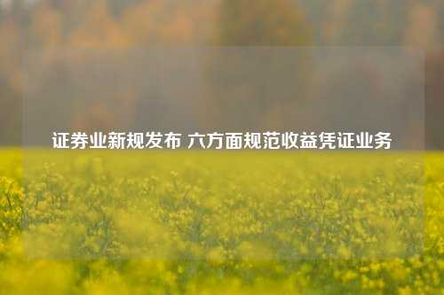 证券业新规发布 六方面规范收益凭证业务