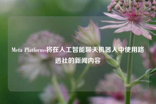 Meta Platforms将在人工智能聊天机器人中使用路透社的新闻内容