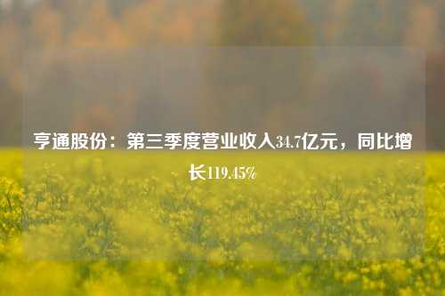 亨通股份：第三季度营业收入34.7亿元，同比增长119.45%