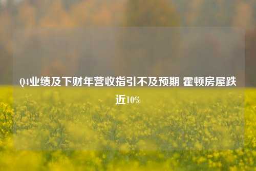 Q4业绩及下财年营收指引不及预期 霍顿房屋跌近10%