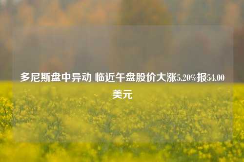 多尼斯盘中异动 临近午盘股价大涨5.20%报54.00美元