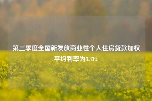 第三季度全国新发放商业性个人住房贷款加权平均利率为3.33%