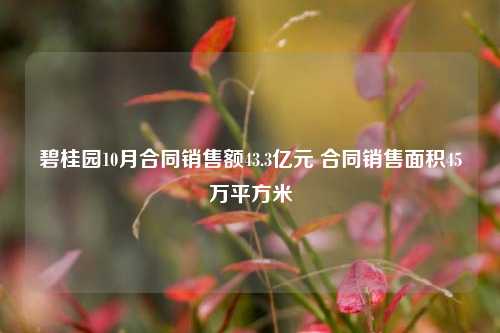 碧桂园10月合同销售额43.3亿元 合同销售面积45万平方米