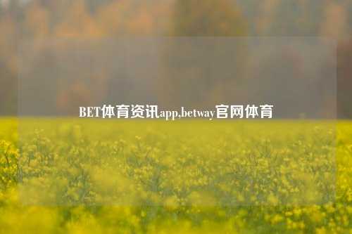 BET体育资讯app,betway官网体育