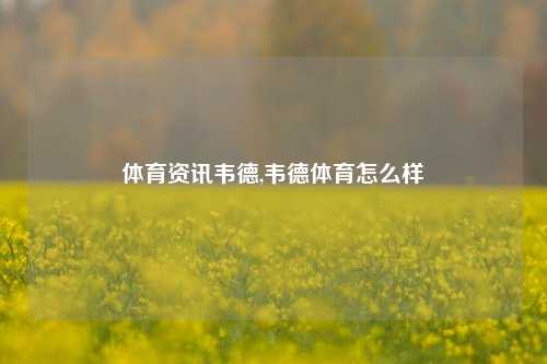 体育资讯韦德,韦德体育怎么样