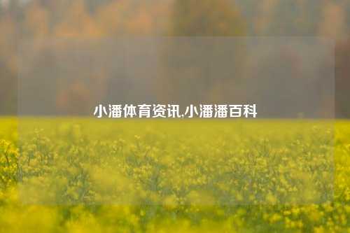 小潘体育资讯,小潘潘百科