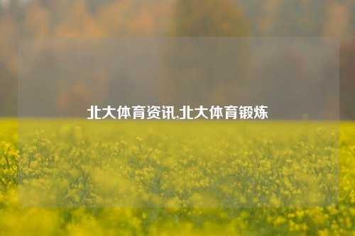 北大体育资讯,北大体育锻炼