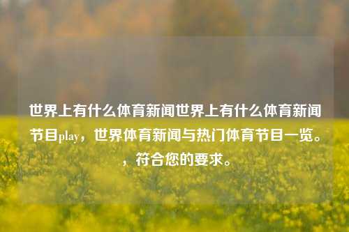 世界上有什么体育新闻世界上有什么体育新闻节目play，世界体育新闻与热门体育节目一览。，符合您的要求。