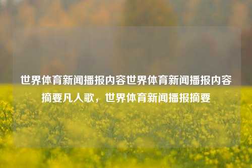 世界体育新闻播报内容世界体育新闻播报内容摘要凡人歌，世界体育新闻播报摘要