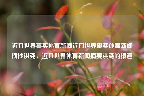 近日世界事实体育新闻近日世界事实体育新闻摘抄洪尧，近日世界体育新闻摘要洪尧的报道