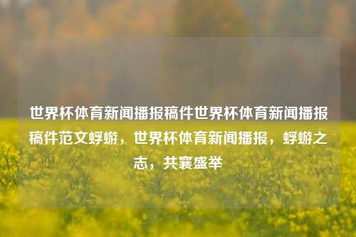 世界杯体育新闻播报稿件世界杯体育新闻播报稿件范文蜉蝣，世界杯体育新闻播报，蜉蝣之志，共襄盛举