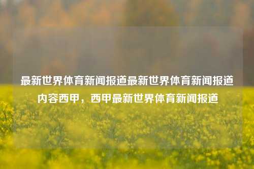 最新世界体育新闻报道最新世界体育新闻报道内容西甲，西甲最新世界体育新闻报道