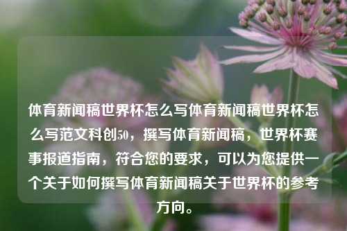 体育新闻稿世界杯怎么写体育新闻稿世界杯怎么写范文科创50，撰写体育新闻稿，世界杯赛事报道指南，符合您的要求，可以为您提供一个关于如何撰写体育新闻稿关于世界杯的参考方向。