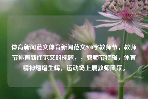 体育新闻范文体育新闻范文200字教师节，教师节体育新闻范文的标题，，教师节特辑，体育精神熠熠生辉，运动场上展教师风采。