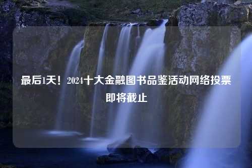 最后1天！2024十大金融图书品鉴活动网络投票即将截止