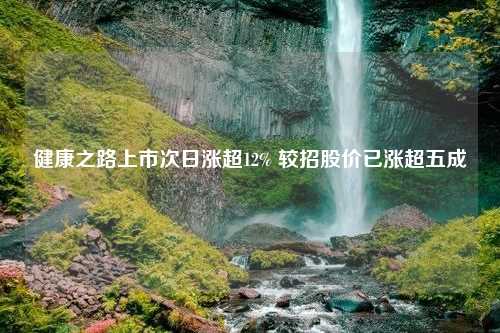 健康之路上市次日涨超12% 较招股价已涨超五成