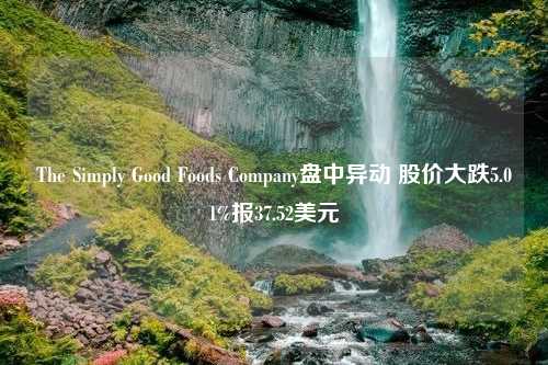 The Simply Good Foods Company盘中异动 股价大跌5.01%报37.52美元