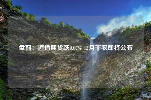 盘前：道指期货跌0.07% 12月非农即将公布