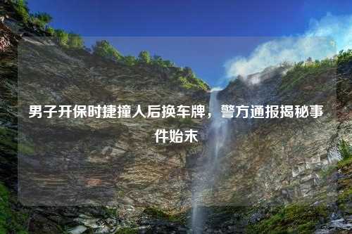 男子开保时捷撞人后换车牌，警方通报揭秘事件始末