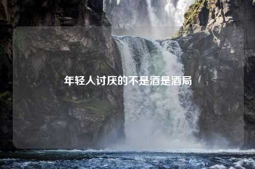 年轻人讨厌的不是酒是酒局