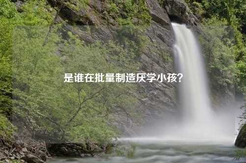 是谁在批量制造厌学小孩？